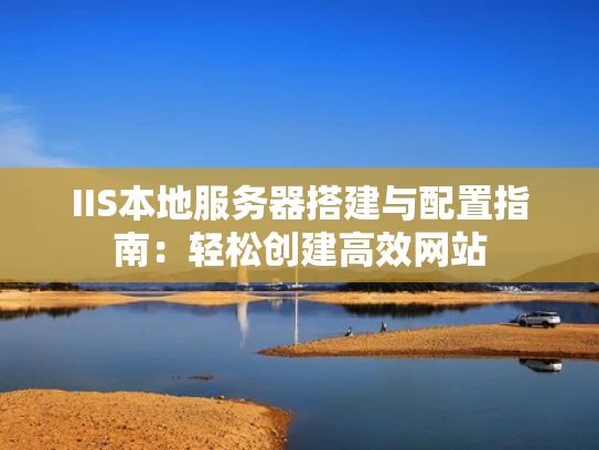 IIS本地服务器搭建与配置指南：轻松创建高效网站