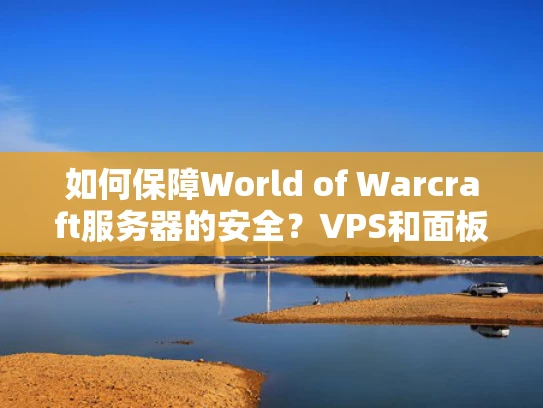 如何保障World of Warcraft服务器的安全？VPS和面板的防护指南