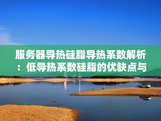 服务器导热硅脂导热系数解析：低导热系数硅脂的优缺点与应用
