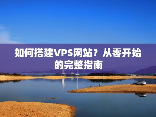 如何搭建VPS网站？从零开始的完整指南