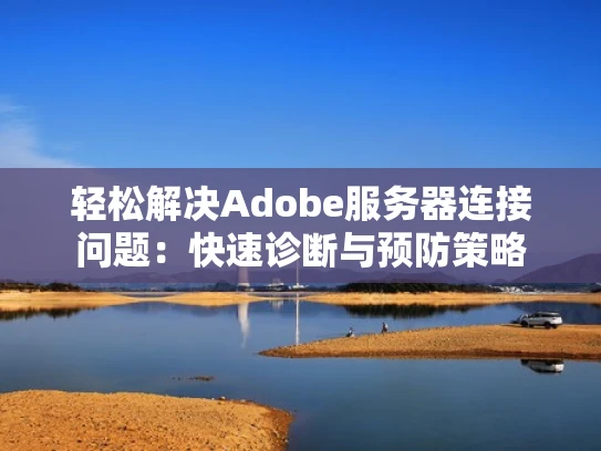 轻松解决Adobe服务器连接问题：快速诊断与预防策略