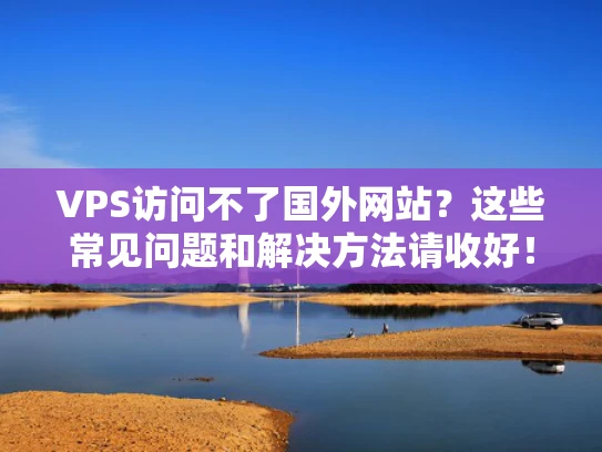 VPS访问不了国外网站？这些常见问题和解决方法请收好！