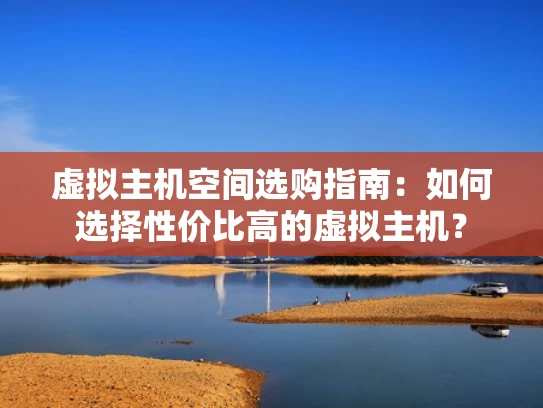 虚拟主机空间选购指南：如何选择性价比高的虚拟主机？