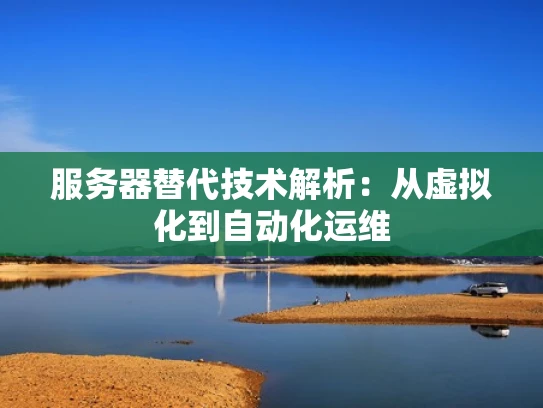 服务器替代技术解析：从虚拟化到自动化运维
