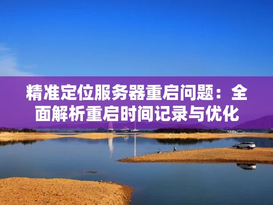 精准定位服务器重启问题：全面解析重启时间记录与优化