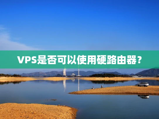 VPS是否可以使用硬路由器？