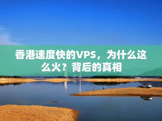 香港速度快的VPS，为什么这么火？背后的真相