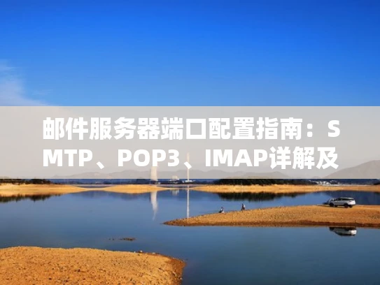 邮件服务器端口配置指南：SMTP、POP3、IMAP详解及设置技巧