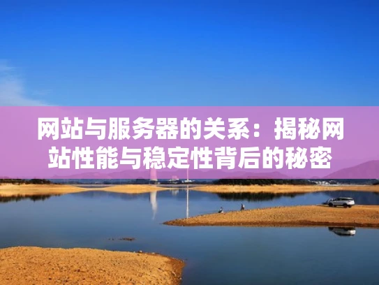 网站与服务器的关系：揭秘网站性能与稳定性背后的秘密