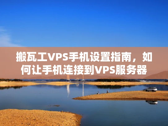 搬瓦工VPS手机设置指南，如何让手机连接到VPS服务器