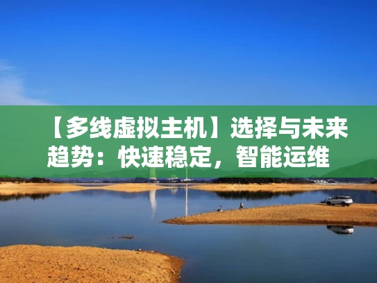 【多线虚拟主机】选择与未来趋势：快速稳定，智能运维