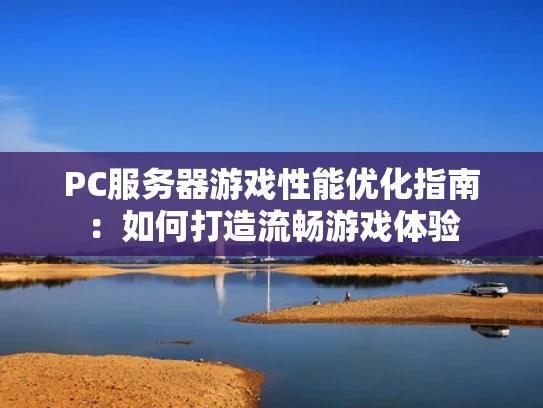 PC服务器游戏性能优化指南：如何打造流畅游戏体验