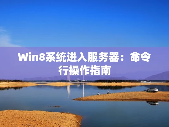 Win8系统进入服务器：命令行操作指南