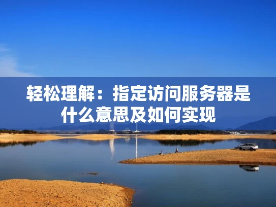 轻松理解：指定访问服务器是什么意思及如何实现
