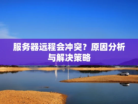 服务器远程会冲突？原因分析与解决策略