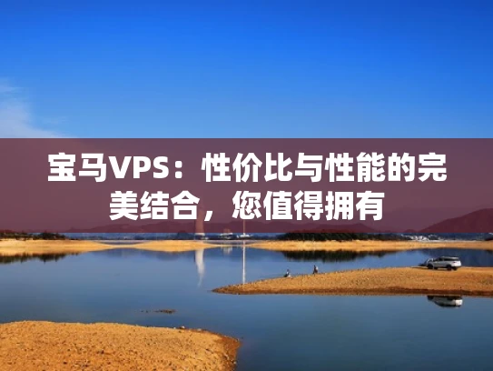 宝马VPS：性价比与性能的完美结合，您值得拥有