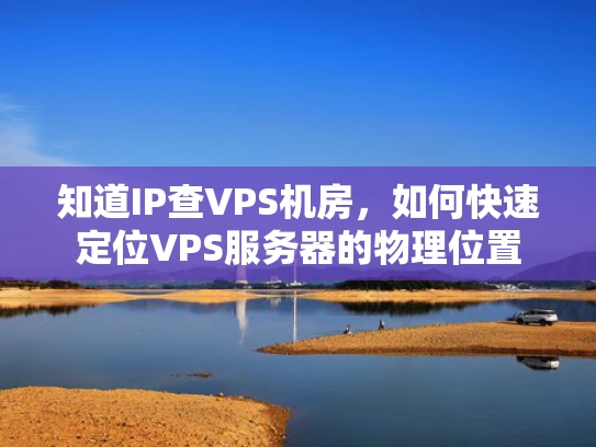 知道IP查VPS机房，如何快速定位VPS服务器的物理位置