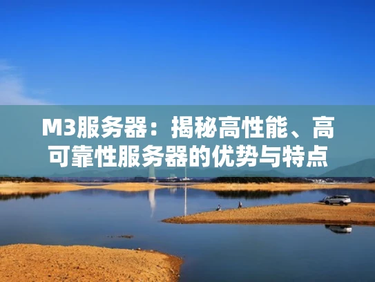 M3服务器：揭秘高性能、高可靠性服务器的优势与特点
