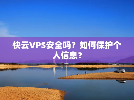 快云VPS安全吗？如何保护个人信息？