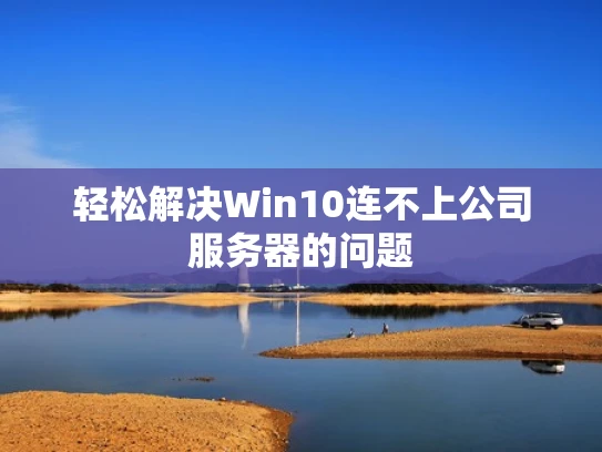 轻松解决Win10连不上公司服务器的问题