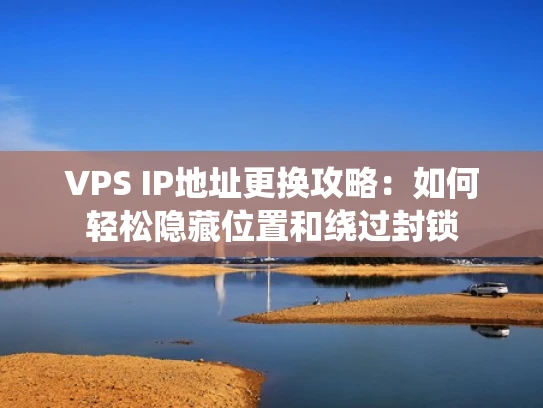 VPS IP地址更换攻略：如何轻松隐藏位置和绕过封锁