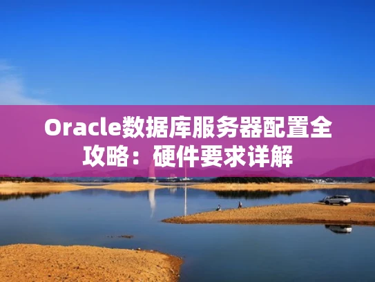 Oracle数据库服务器配置全攻略：硬件要求详解