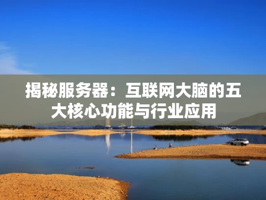 揭秘服务器：互联网大脑的五大核心功能与行业应用