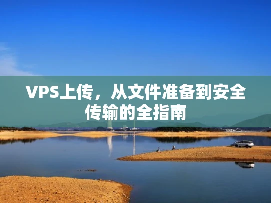 VPS上传，从文件准备到安全传输的全指南