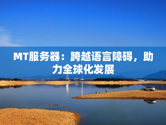 MT服务器：跨越语言障碍，助力全球化发展