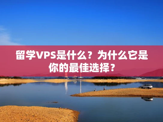 留学VPS是什么？为什么它是你的最佳选择？