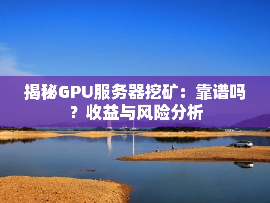 揭秘GPU服务器挖矿：靠谱吗？收益与风险分析