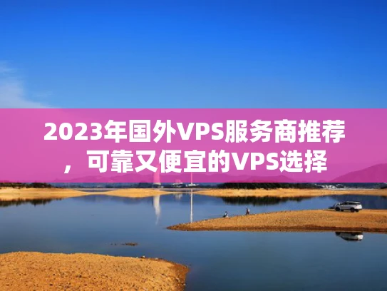 2023年国外VPS服务商推荐，可靠又便宜的VPS选择