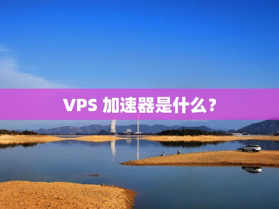 VPS 加速器是什么？