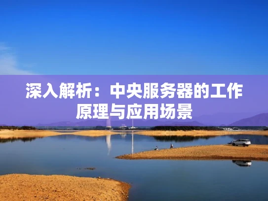 深入解析：中央服务器的工作原理与应用场景