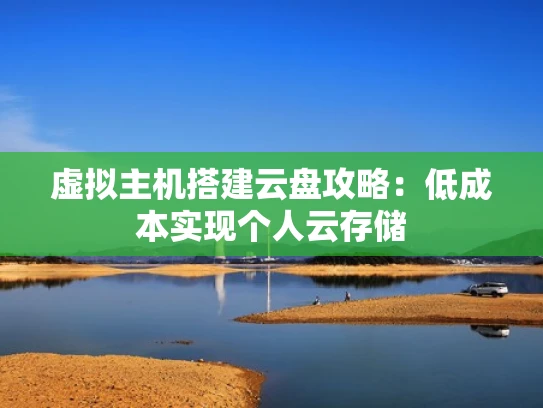 虚拟主机搭建云盘攻略：低成本实现个人云存储