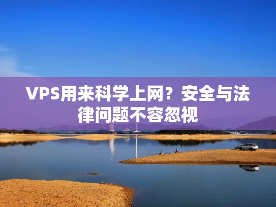 VPS用来科学上网？安全与法律问题不容忽视