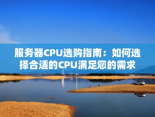 服务器CPU选购指南：如何选择合适的CPU满足您的需求