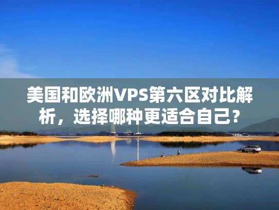 美国和欧洲VPS第六区对比解析，选择哪种更适合自己？