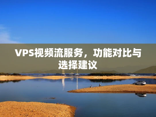 VPS视频流服务，功能对比与选择建议