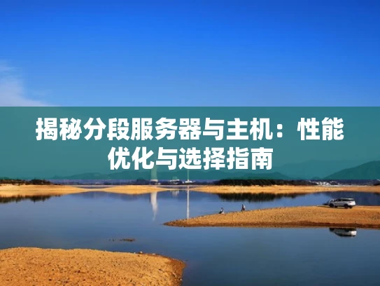 揭秘分段服务器与主机：性能优化与选择指南