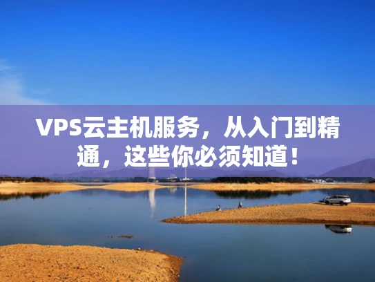 VPS云主机服务，从入门到精通，这些你必须知道！