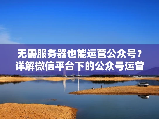 无需服务器也能运营公众号？详解微信平台下的公众号运营策略