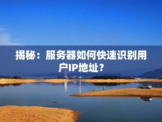 揭秘：服务器如何快速识别用户IP地址？