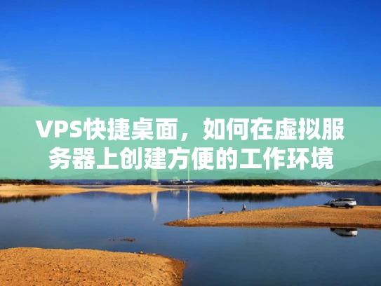 VPS快捷桌面，如何在虚拟服务器上创建方便的工作环境
