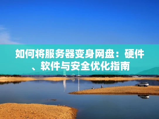 如何将服务器变身网盘：硬件、软件与安全优化指南