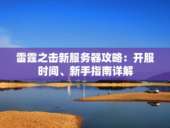 雷霆之击新服务器攻略：开服时间、新手指南详解