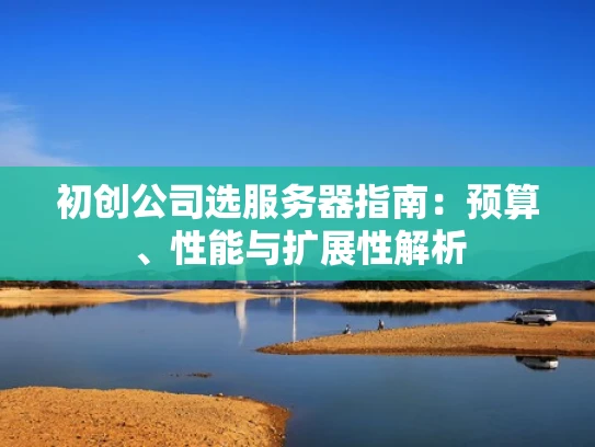初创公司选服务器指南：预算、性能与扩展性解析