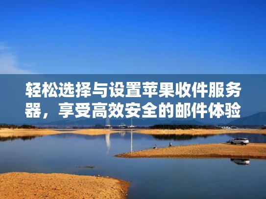 轻松选择与设置苹果收件服务器，享受高效安全的邮件体验