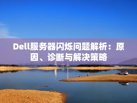 Dell服务器闪烁问题解析：原因、诊断与解决策略