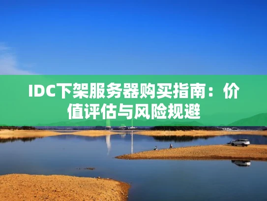 IDC下架服务器购买指南：价值评估与风险规避